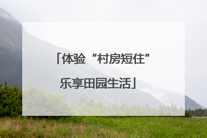 体验“村房短住” 乐享田园生活