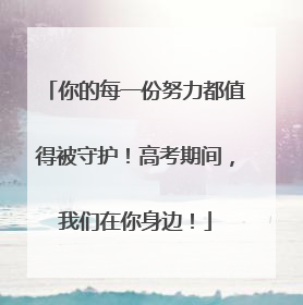 你的每一份努力都值得被守护！高考期间，我们在你身边！