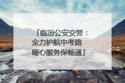 临汾公安交警：全力护航中考路 暖心服务保畅通