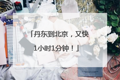 丹东到北京，又快1小时1分钟！