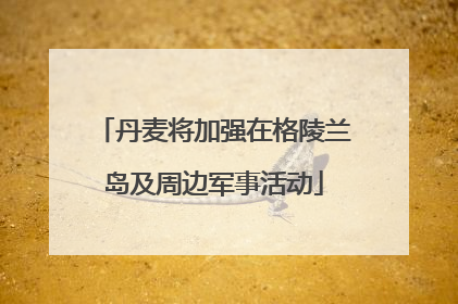 丹麦将加强在格陵兰岛及周边军事活动