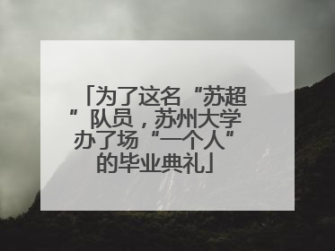 为了这名“苏超”队员，苏州大学办了场“一个人”的毕业典礼