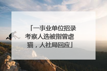 一事业单位招录考察人选被指曾虐猫，人社局回应