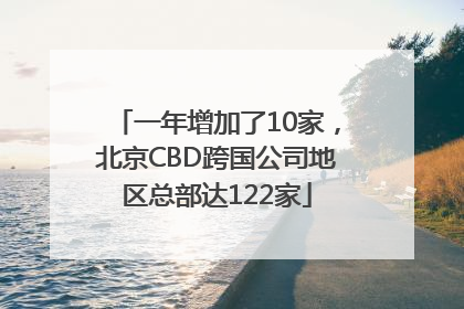 一年增加了10家，北京CBD跨国公司地区总部达122家