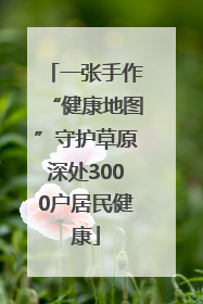 一张手作“健康地图”守护草原深处3000户居民健康