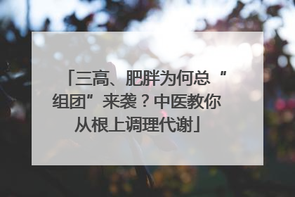 三高、肥胖为何总“组团”来袭？中医教你从根上调理代谢