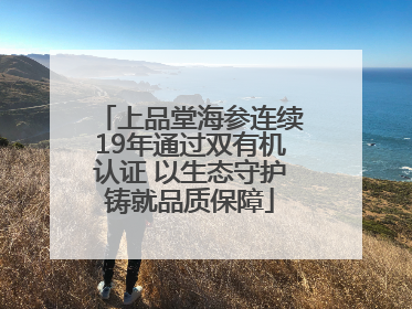上品堂海参连续19年通过双有机认证 以生态守护铸就品质保障