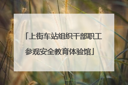 上街车站组织干部职工参观安全教育体验馆