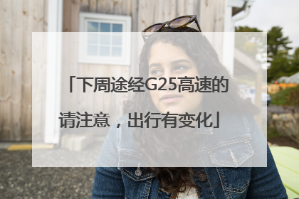 下周途经G25高速的请注意，出行有变化