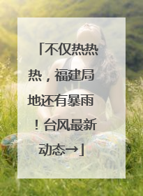不仅热热热，福建局地还有暴雨！台风最新动态→
