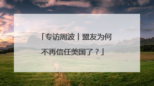 专访周波丨盟友为何不再信任美国了？