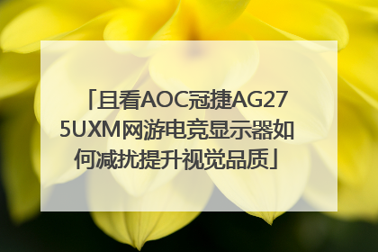 且看AOC冠捷AG275UXM网游电竞显示器如何减扰提升视觉品质
