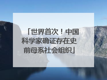 世界首次！中国科学家确证存在史前母系社会组织