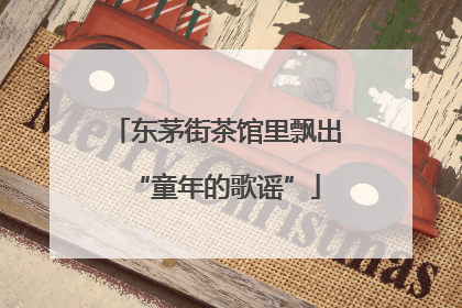 东茅街茶馆里飘出“童年的歌谣”