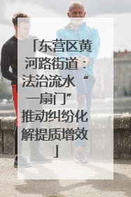 东营区黄河路街道：法治流水“一扇门” 推动纠纷化解提质增效