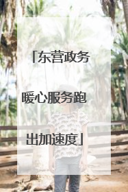 东营政务暖心服务跑出加速度
