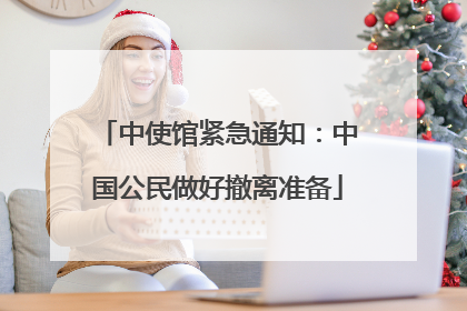 中使馆紧急通知：中国公民做好撤离准备