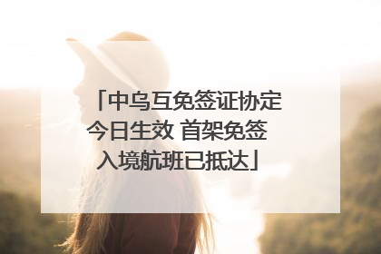 中乌互免签证协定今日生效 首架免签入境航班已抵达