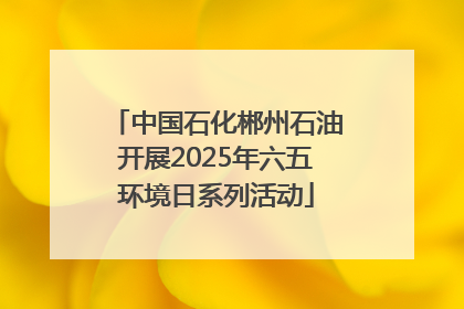 中国石化郴州石油开展2025年六五环境日系列活动