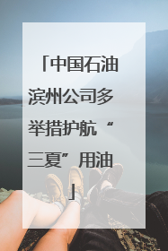 中国石油滨州公司多举措护航“三夏”用油