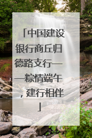 中国建设银行商丘归德路支行——粽情端午，建行相伴