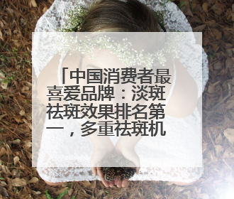 中国消费者最喜爱品牌：淡斑祛斑效果排名第一，多重祛斑机制协同