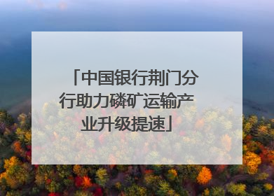 中国银行荆门分行助力磷矿运输产业升级提速