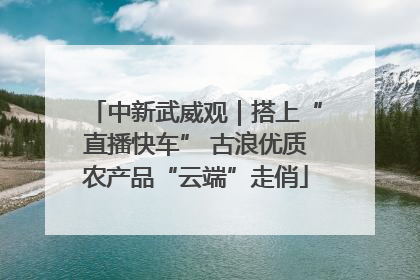 中新武威观｜搭上“直播快车” 古浪优质农产品“云端”走俏