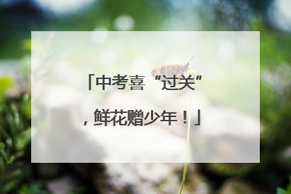 中考喜“过关”，鲜花赠少年！