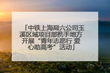 中铁上海局六公司玉溪区域项目部携手地方开展“青年志愿行 爱心助高考”活动
