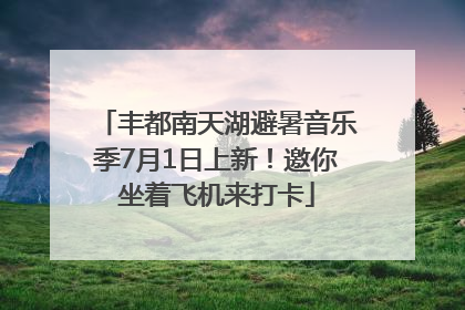 丰都南天湖避暑音乐季7月1日上新！邀你坐着飞机来打卡