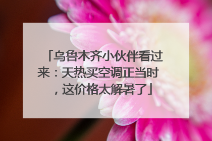 乌鲁木齐小伙伴看过来：天热买空调正当时，这价格太解暑了