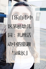 乐山市中区茅桥幼儿园：扎辫活动中的童趣与成长