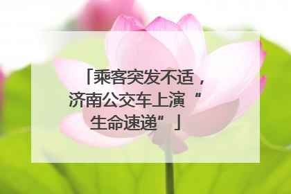 乘客突发不适，济南公交车上演“生命速递”