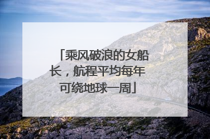 乘风破浪的女船长，航程平均每年可绕地球一周