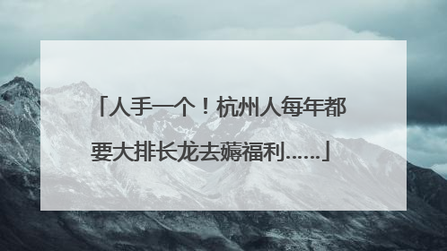 人手一个！杭州人每年都要大排长龙去薅福利……