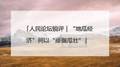 人民论坛锐评｜“地瓜经济”何以“藤强瓜壮”