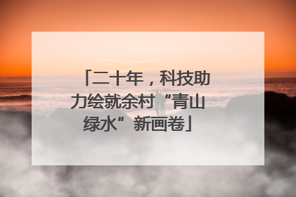 二十年，科技助力绘就余村“青山绿水”新画卷