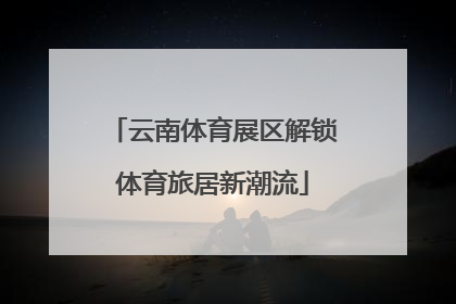 云南体育展区解锁体育旅居新潮流