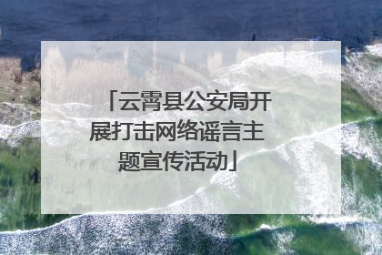 云霄县公安局开展打击网络谣言主题宣传活动