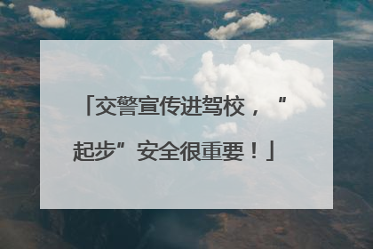 交警宣传进驾校，“起步”安全很重要！