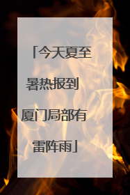 今天夏至暑热报到 厦门局部有雷阵雨