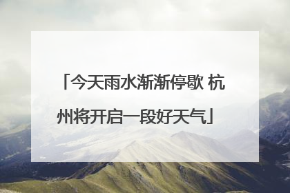 今天雨水渐渐停歇 杭州将开启一段好天气