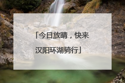 今日放晴，快来汉阳环湖骑行