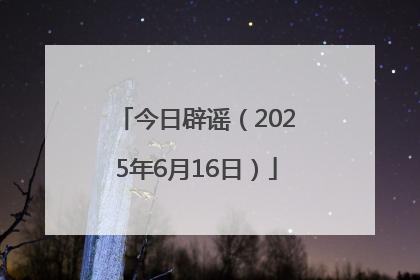 今日辟谣（2025年6月16日）