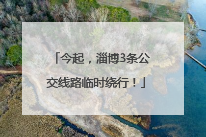 今起，淄博3条公交线路临时绕行！