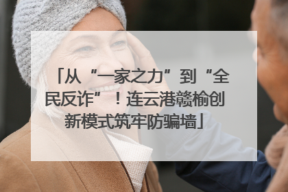 从“一家之力”到“全民反诈”！连云港赣榆创新模式筑牢防骗墙