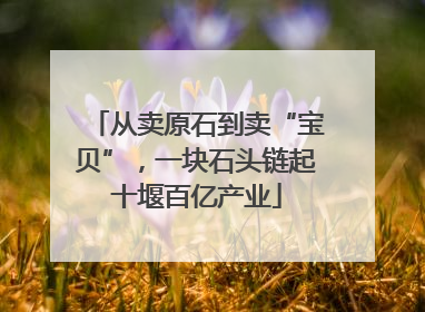 从卖原石到卖“宝贝”，一块石头链起十堰百亿产业