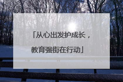 从心出发护成长，教育强街在行动
