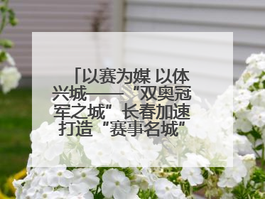 以赛为媒 以体兴城——“双奥冠军之城”长春加速打造“赛事名城”新名片